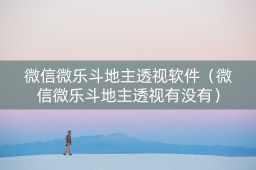微信微乐斗地主透视软件（微信微乐斗地主透视有没有）
