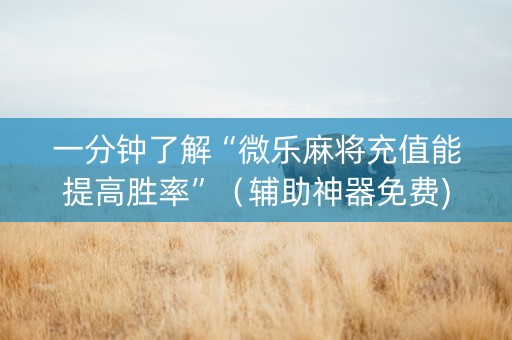 一分钟了解“微乐麻将充值能提高胜率”（辅助神器免费)