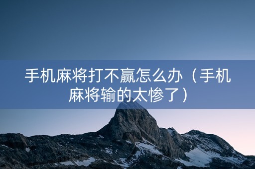 手机麻将打不赢怎么办（手机麻将输的太惨了）