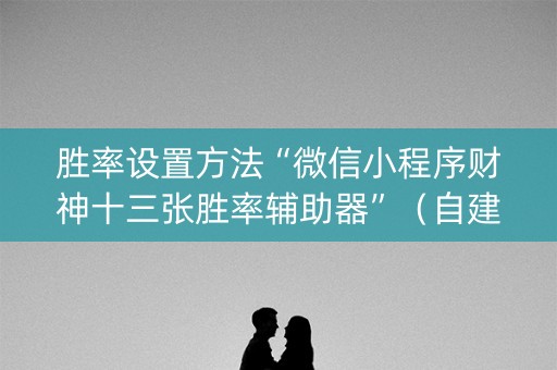 胜率设置方法“微信小程序财神十三张胜率辅助器”（自建房胜负规律)