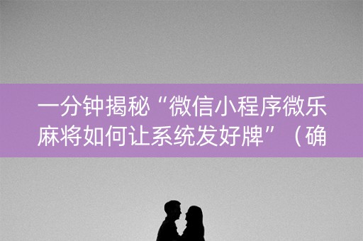 一分钟揭秘“微信小程序微乐麻将如何让系统发好牌”（确实有插件吗)