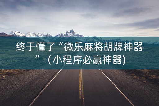 终于懂了“微乐麻将胡牌神器”（小程序必赢神器)