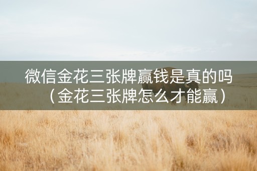 微信金花三张牌赢钱是真的吗（金花三张牌怎么才能赢）