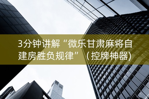 3分钟讲解“微乐甘肃麻将自建房胜负规律”（控牌神器)