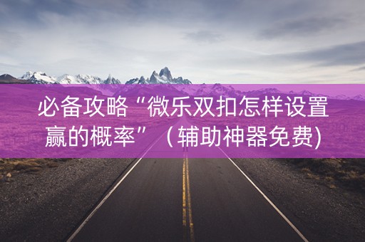 必备攻略“微乐双扣怎样设置赢的概率”（辅助神器免费)