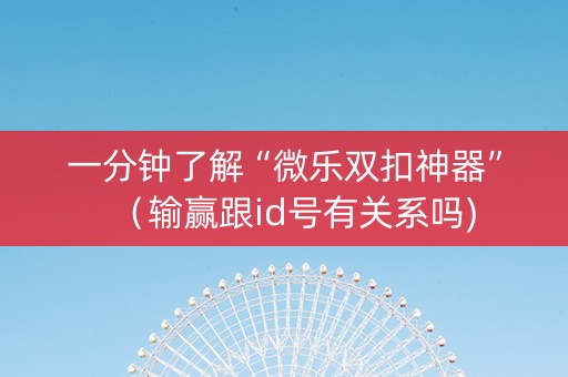 一分钟了解“微乐双扣神器”（输赢跟id号有关系吗)