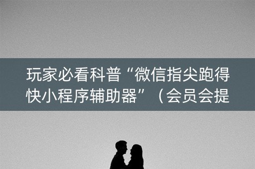 玩家必看科普“微信指尖跑得快小程序辅助器”（会员会提高胜率吗)
