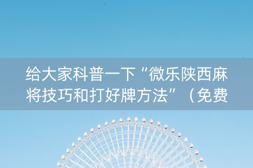 给大家科普一下“微乐陕西麻将技巧和打好牌方法”（免费辅助)