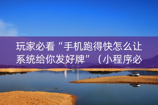 玩家必看“手机跑得快怎么让系统给你发好牌”（小程序必赢神器)