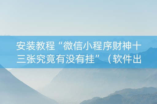 安装教程“微信小程序财神十三张究竟有没有挂”（软件出售)