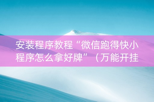 安装程序教程“微信跑得快小程序怎么拿好牌”（万能开挂器)