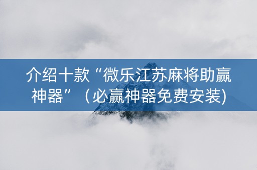 介绍十款“微乐江苏麻将助赢神器”（必赢神器免费安装)