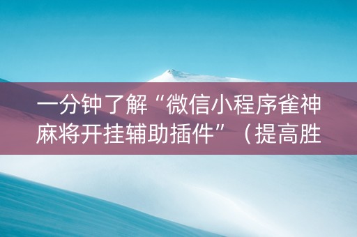 一分钟了解“微信小程序雀神麻将开挂辅助插件”（提高胜率技巧)