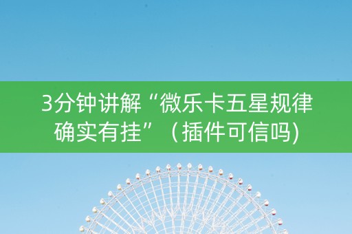 3分钟讲解“微乐卡五星规律确实有挂”（插件可信吗)