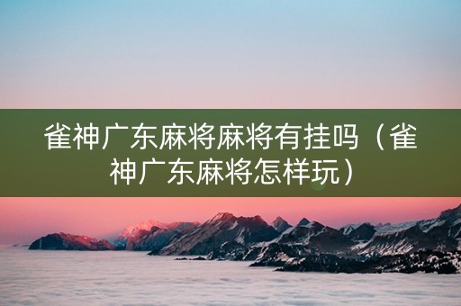 雀神广东麻将麻将有挂吗（雀神广东麻将怎样玩）