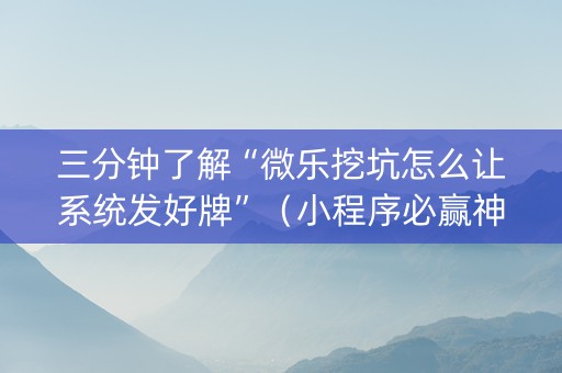 三分钟了解“微乐挖坑怎么让系统发好牌”（小程序必赢神器)