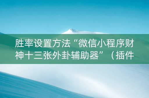 胜率设置方法“微信小程序财神十三张外卦辅助器”（插件开挂免费AI)