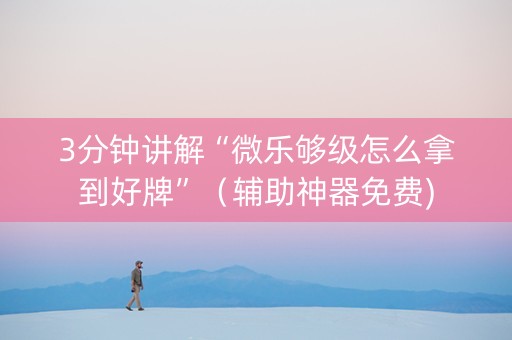 3分钟讲解“微乐够级怎么拿到好牌”（辅助神器免费)
