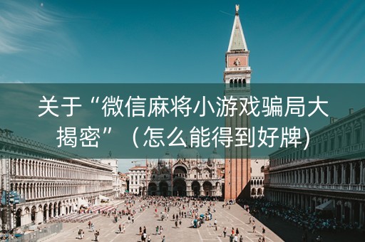 关于“微信麻将小游戏骗局大揭密”（怎么能得到好牌)