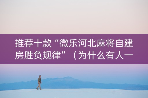 推荐十款“微乐河北麻将自建房胜负规律”（为什么有人一直赢)
