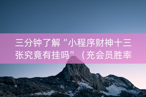 三分钟了解“小程序财神十三张究竟有挂吗”（充会员胜率高)