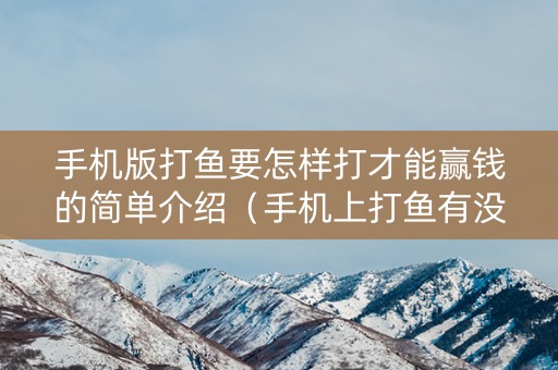 手机版打鱼要怎样打才能赢钱的简单介绍（手机上打鱼有没有技巧）