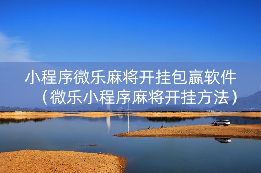 小程序微乐麻将开挂包赢软件（微乐小程序麻将开挂方法）