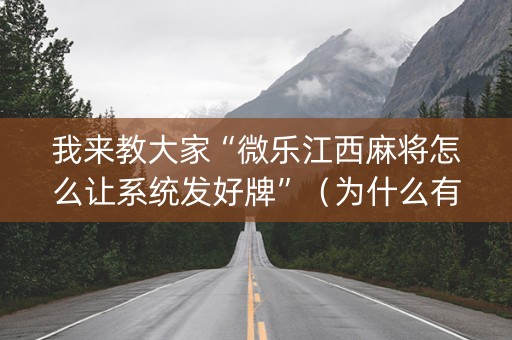 我来教大家“微乐江西麻将怎么让系统发好牌”（为什么有人一直赢)