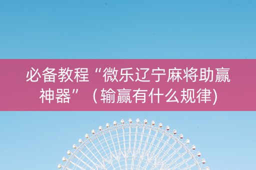必备教程“微乐辽宁麻将助赢神器”（输赢有什么规律)