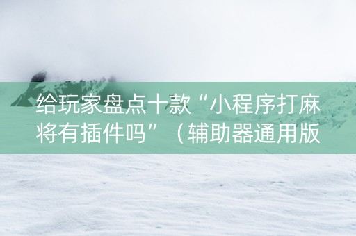 给玩家盘点十款“小程序打麻将有插件吗”（辅助器通用版)
