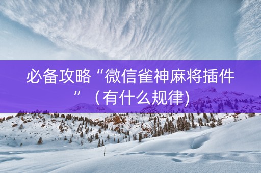 必备攻略“微信雀神麻将插件”（有什么规律)