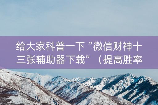 给大家科普一下“微信财神十三张辅助器下载”（提高胜率技巧)