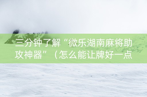 三分钟了解“微乐湖南麻将助攻神器”（怎么能让牌好一点)