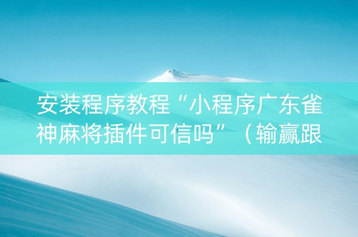 安装程序教程“小程序广东雀神麻将插件可信吗”（输赢跟id号有关系吗)