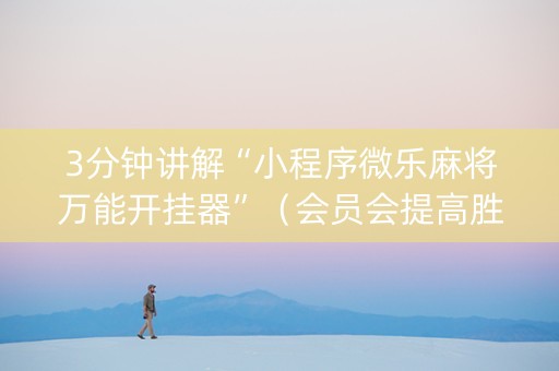 3分钟讲解“小程序微乐麻将万能开挂器”（会员会提高胜率吗)