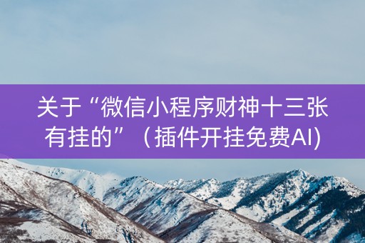 关于“微信小程序财神十三张有挂的”（插件开挂免费AI)