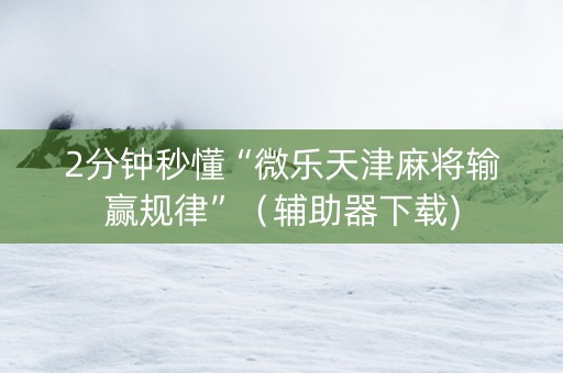 2分钟秒懂“微乐天津麻将输赢规律”（辅助器下载)