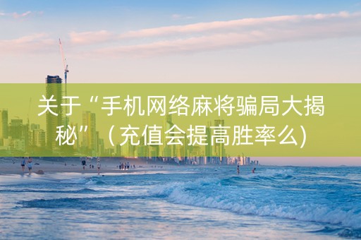 关于“手机网络麻将骗局大揭秘”（充值会提高胜率么)