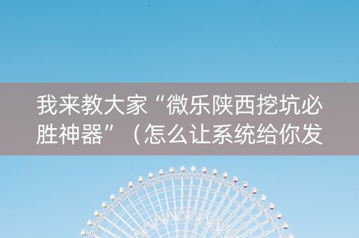 我来教大家“微乐陕西挖坑必胜神器”（怎么让系统给你发好牌)