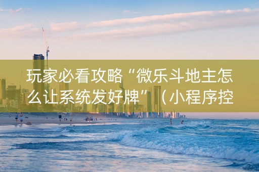 玩家必看攻略“微乐斗地主怎么让系统发好牌”（小程序控牌器)