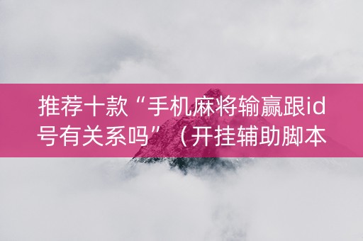 推荐十款“手机麻将输赢跟id号有关系吗”（开挂辅助脚本)