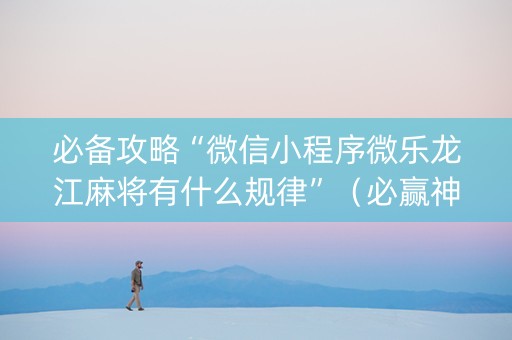 必备攻略“微信小程序微乐龙江麻将有什么规律”（必赢神器免费安装)