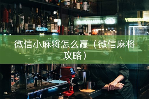 微信小麻将怎么赢（微信麻将攻略）