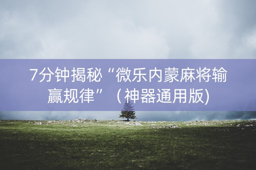 7分钟揭秘“微乐内蒙麻将输赢规律”（神器通用版)