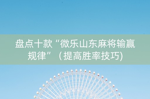 盘点十款“微乐山东麻将输赢规律”（提高胜率技巧)