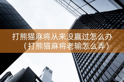 打熊猫麻将从来没赢过怎么办（打熊猫麻将老输怎么弄）