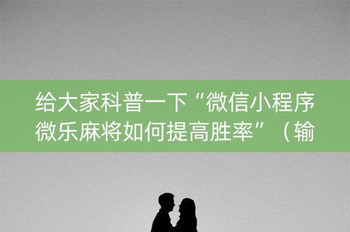 给大家科普一下“微信小程序微乐麻将如何提高胜率”（输赢有什么规律)