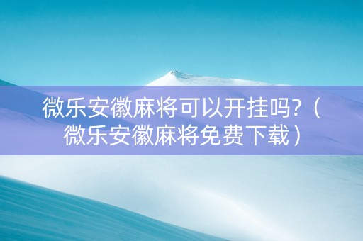 微乐安徽麻将可以开挂吗?（微乐安徽麻将免费下载）