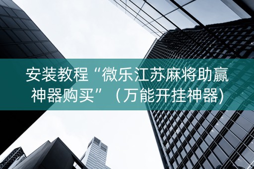 安装教程“微乐江苏麻将助赢神器购买”（万能开挂神器)