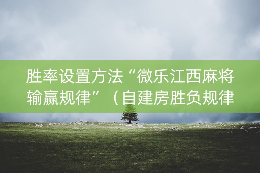 胜率设置方法“微乐江西麻将输赢规律”（自建房胜负规律)